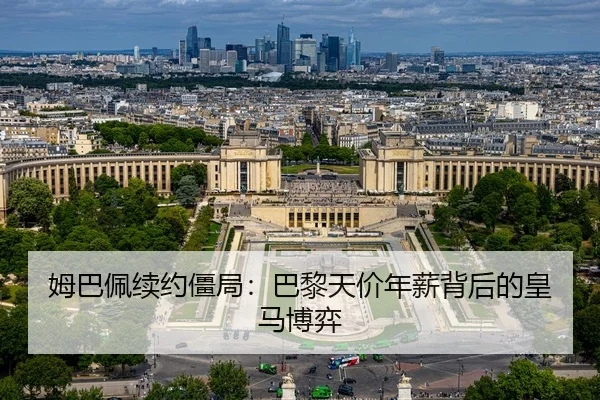 姆巴佩续约僵局：巴黎天价年薪背后的皇马博弈
