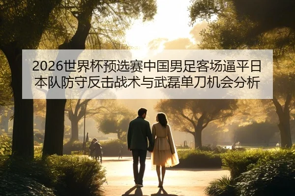 2026世界杯预选赛中国男足客场逼平日本队防守反击战术与武磊单刀机会分析