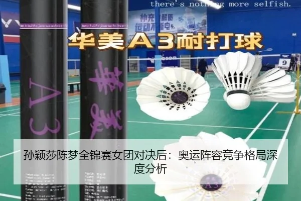 孙颖莎陈梦全锦赛女团对决后：奥运阵容竞争格局深度分析